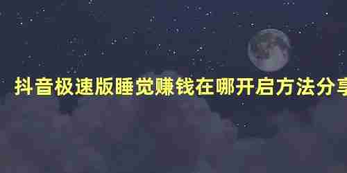 抖音极速版睡觉赚钱在哪开启方法分享 趣头条睡觉赚钱在哪里能找到